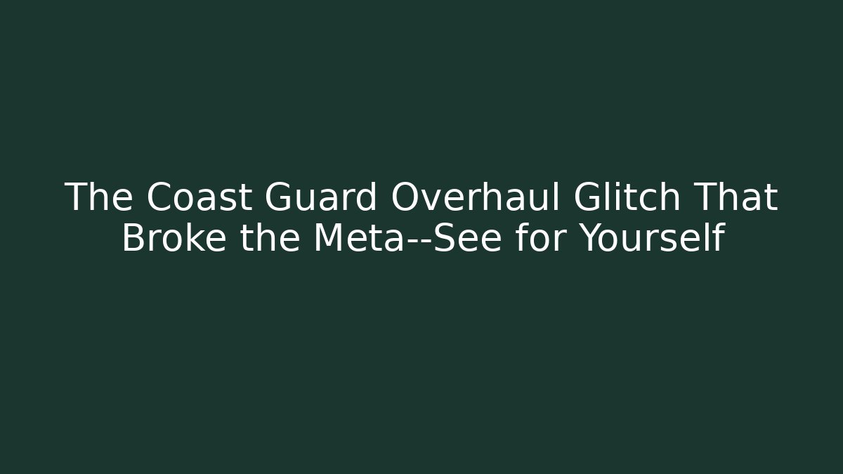 The Coast Guard Overhaul Glitch That Broke the Meta—See for Yourself