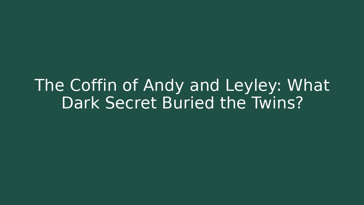 The Coffin of Andy and Leyley: What Dark Secret Buried the Twins?