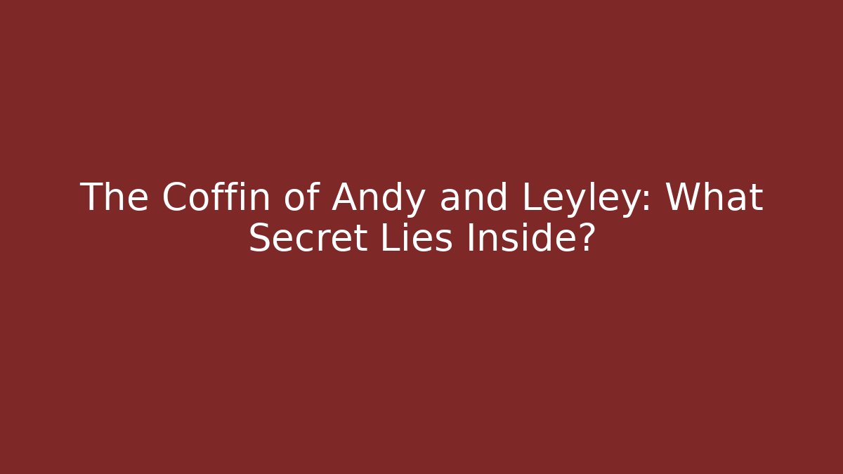 The Coffin of Andy and Leyley: What Secret Lies Inside?