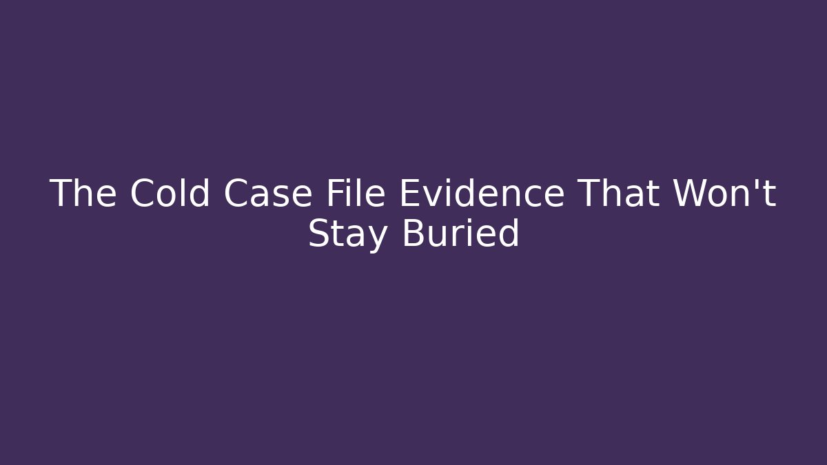 The Cold Case File Evidence That Won't Stay Buried