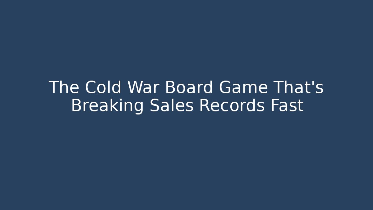 The Cold War Board Game That’s Breaking Sales Records Fast