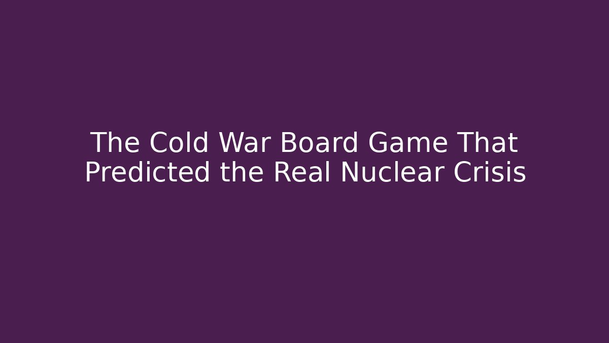 The Cold War Board Game That Predicted the Real Nuclear Crisis