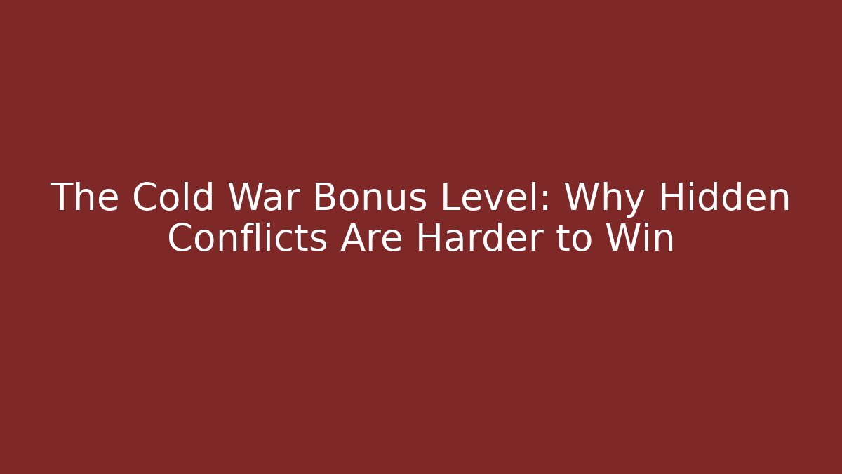 The Cold War Bonus Level: Why Hidden Conflicts Are Harder to Win