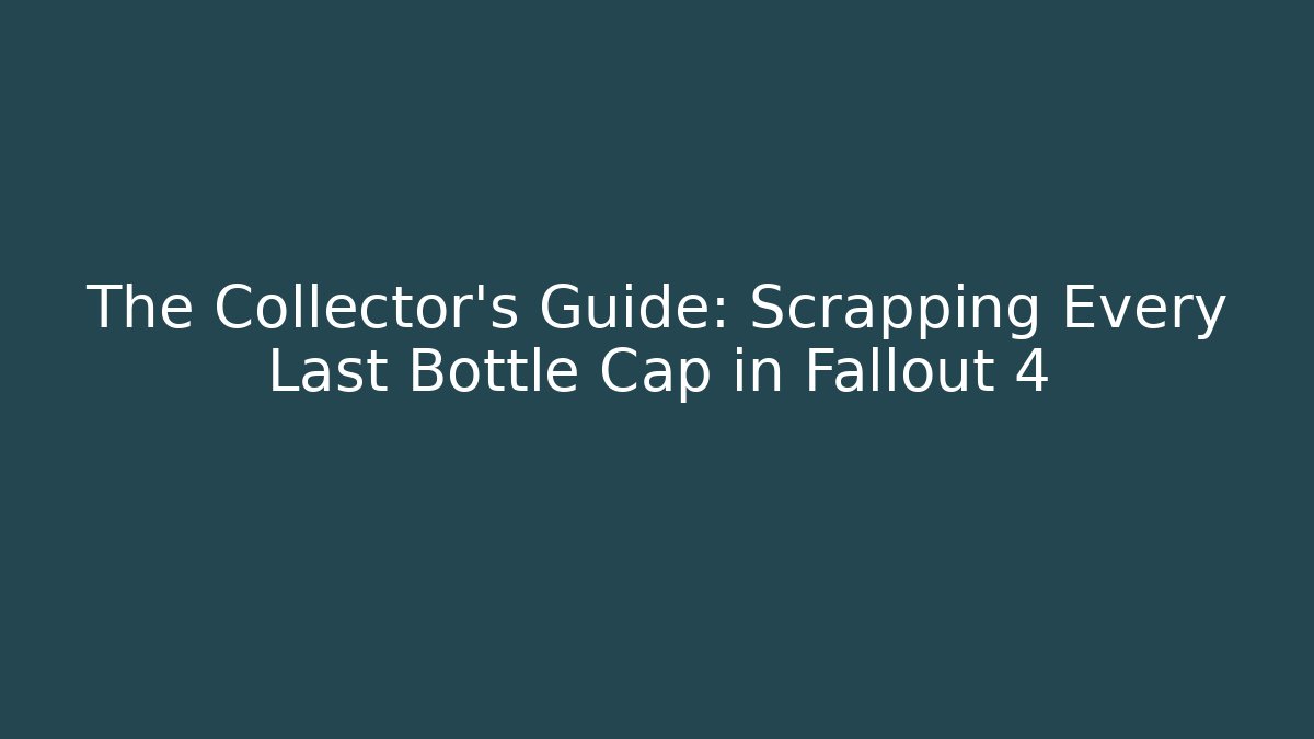 The Collector's Guide: Scrapping Every Last Bottle Cap in Fallout 4