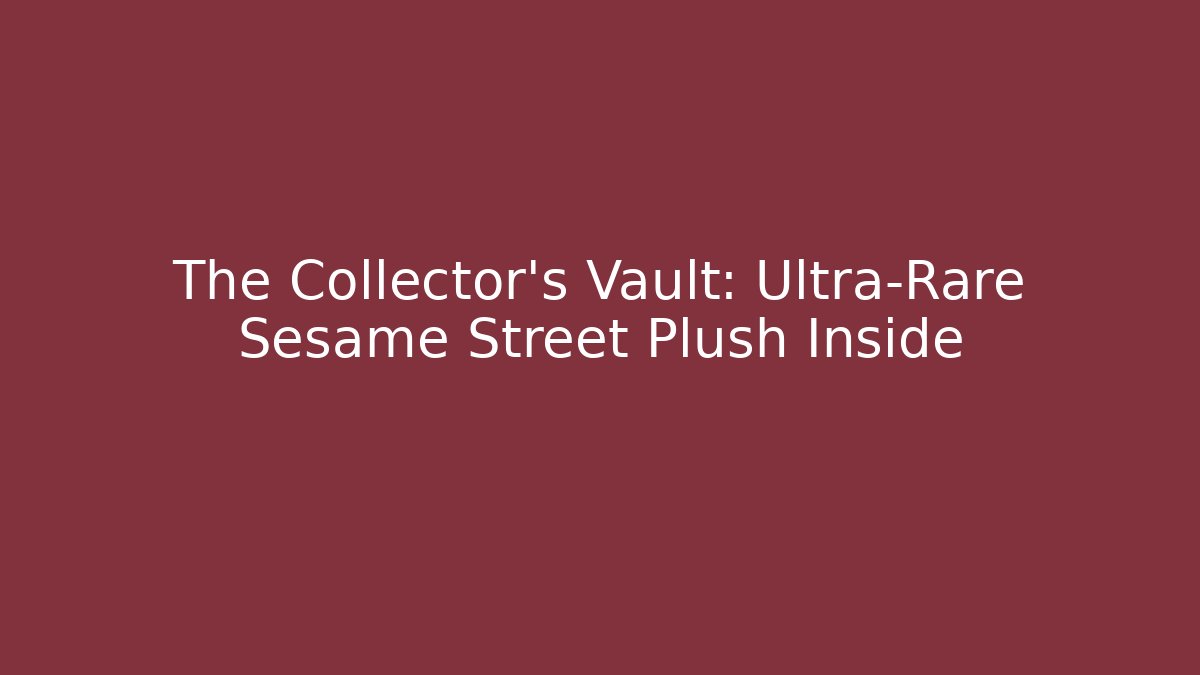 The Collector’s Vault: Ultra-Rare Sesame Street Plush Inside