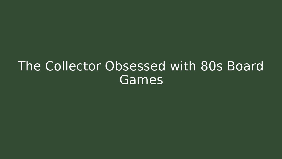 The Collector Obsessed with 80s Board Games