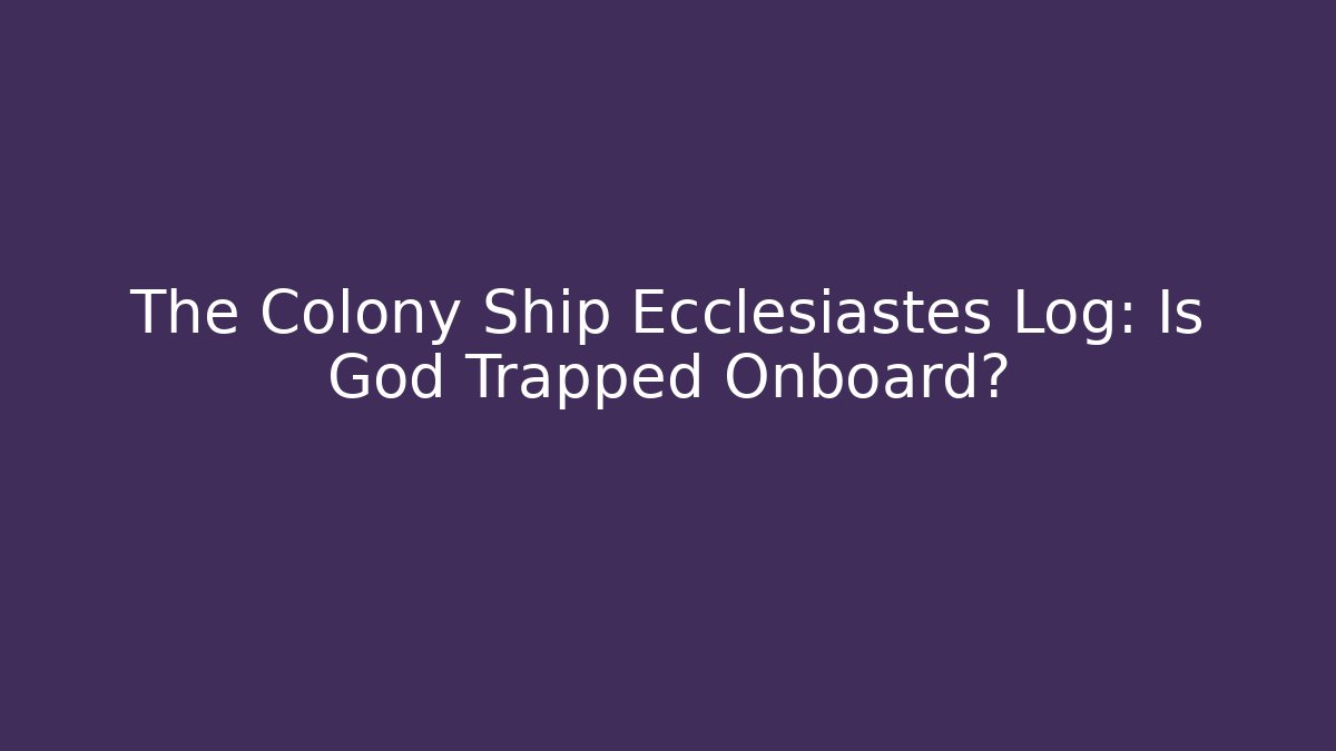 The Colony Ship Ecclesiastes Log: Is God Trapped Onboard?