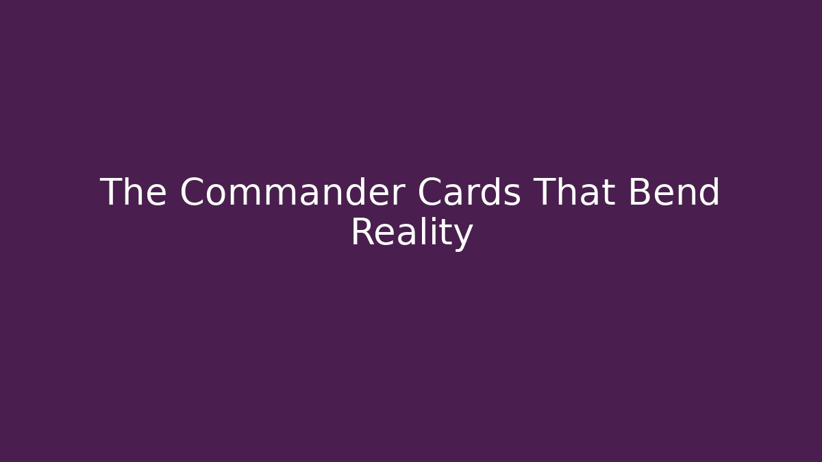 The Commander Cards That Bend Reality - Create More Assets