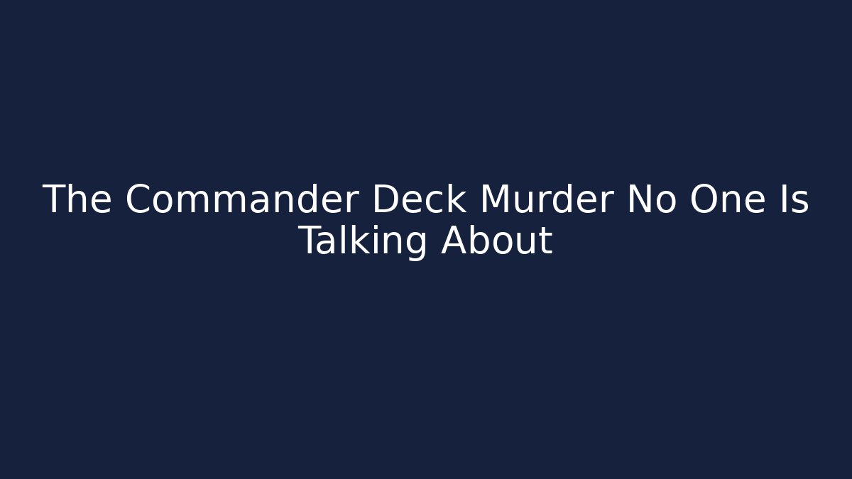 The Commander Deck Murder No One Is Talking About