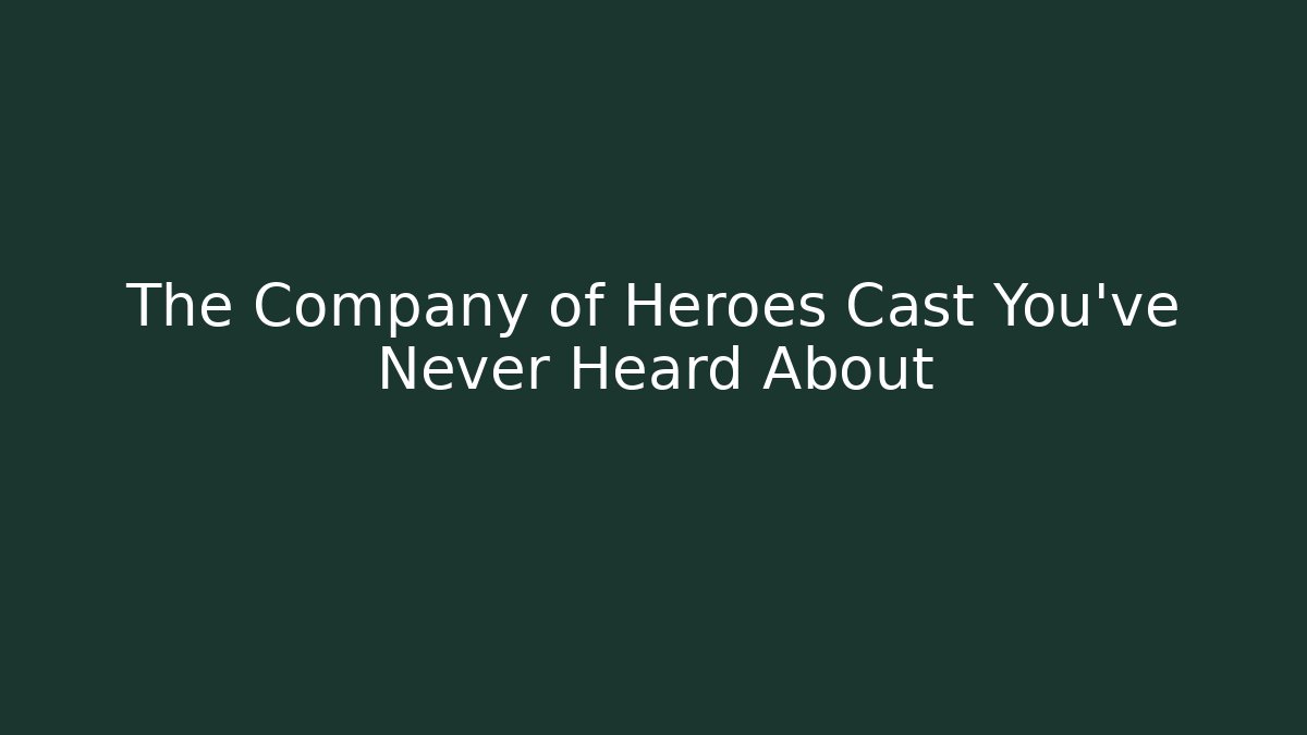 The Company of Heroes Cast You've Never Heard About