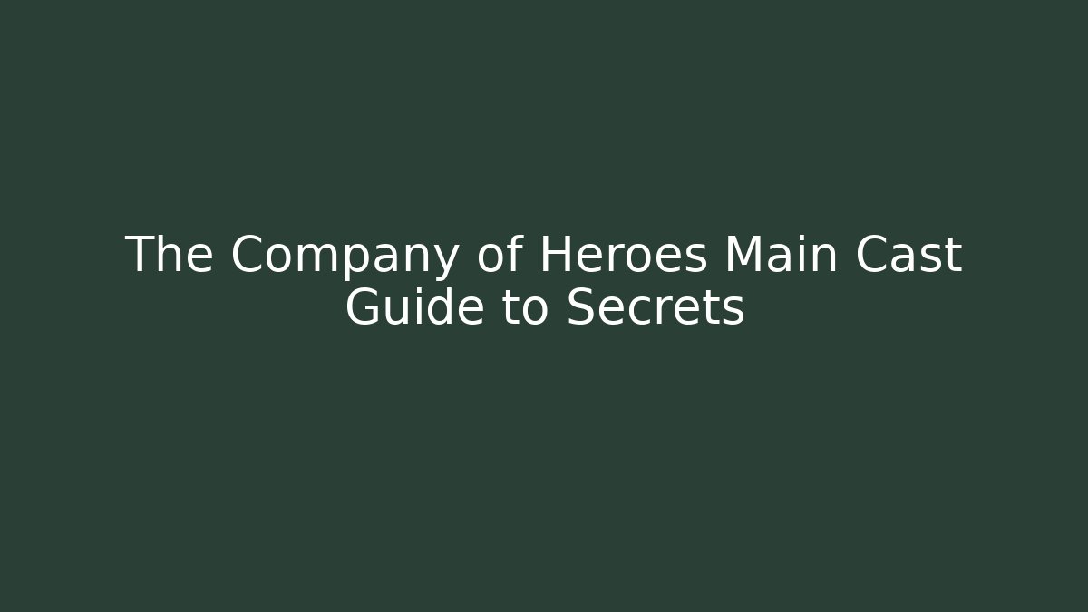 The Company of Heroes Main Cast Guide to Secrets