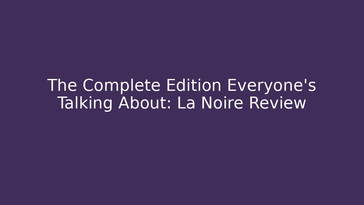 The Complete Edition Everyone's Talking About: La Noire Review
