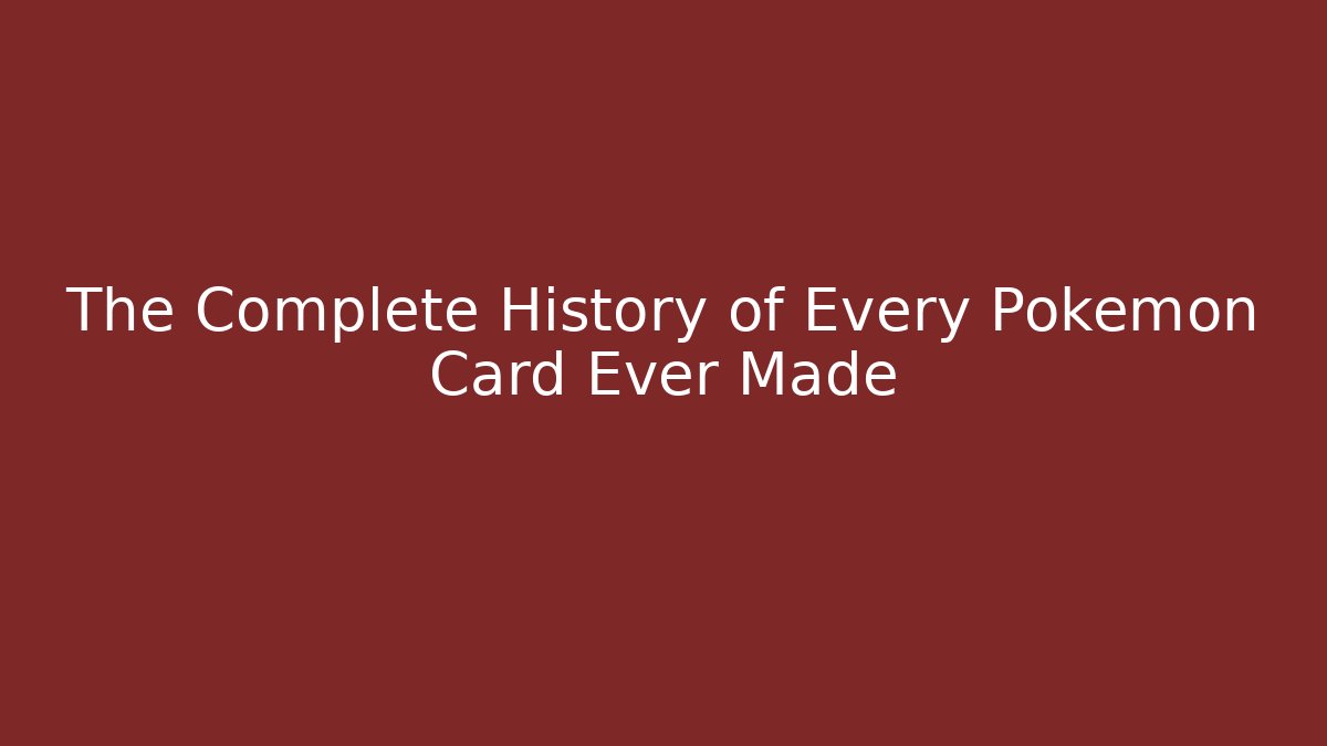 The Complete History of Every Pokémon Card Ever Made