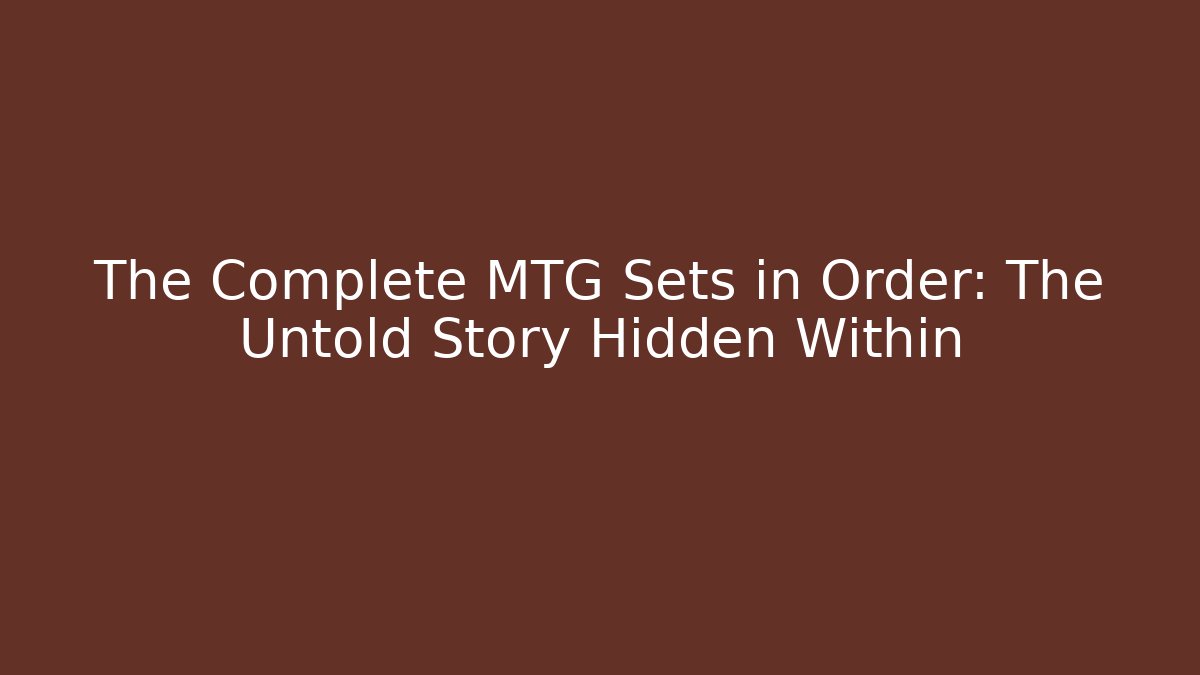 The Complete MTG Sets in Order: The Untold Story Hidden Within