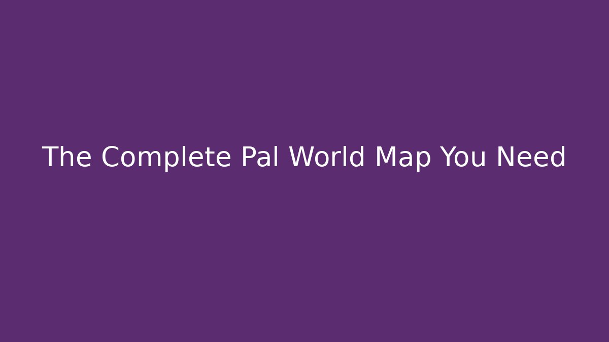 The Complete Pal World Map You Need
