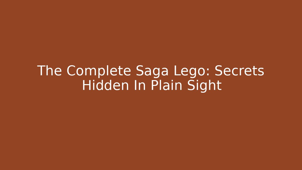 The Complete Saga Lego: Secrets Hidden In Plain Sight