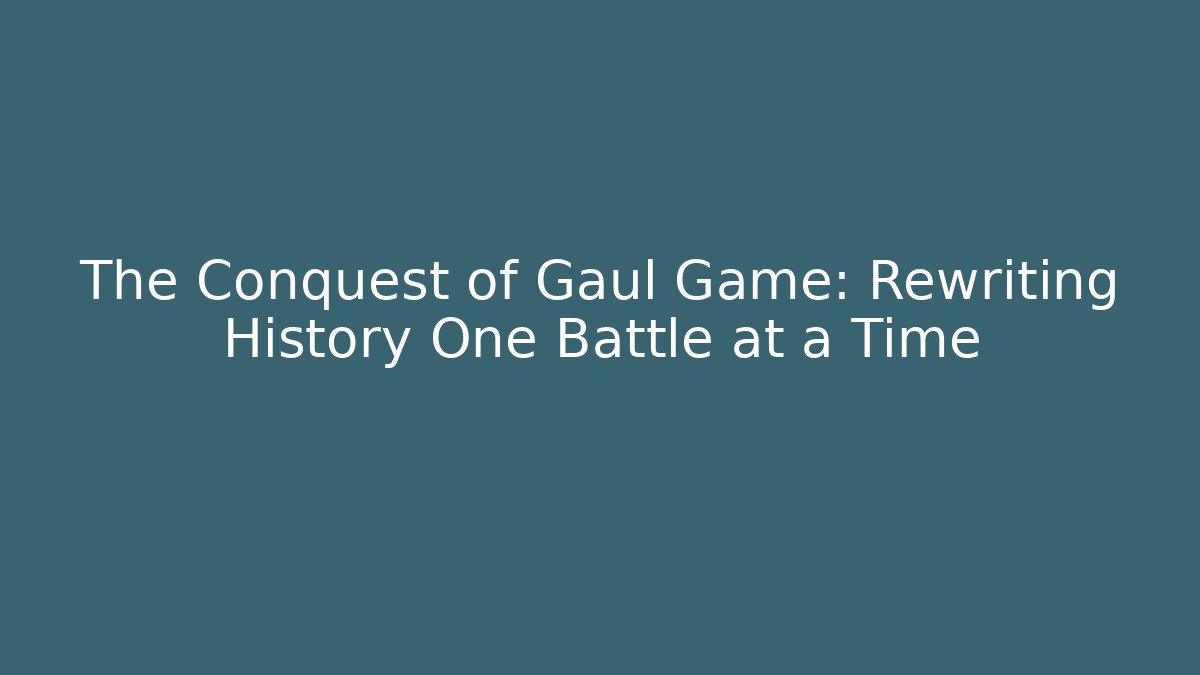 The Conquest of Gaul Game: Rewriting History One Battle at a Time