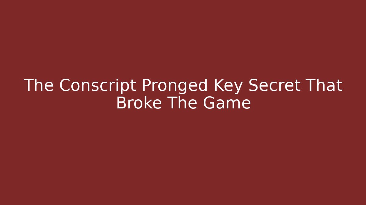 The Conscript Pronged Key Secret That Broke The Game