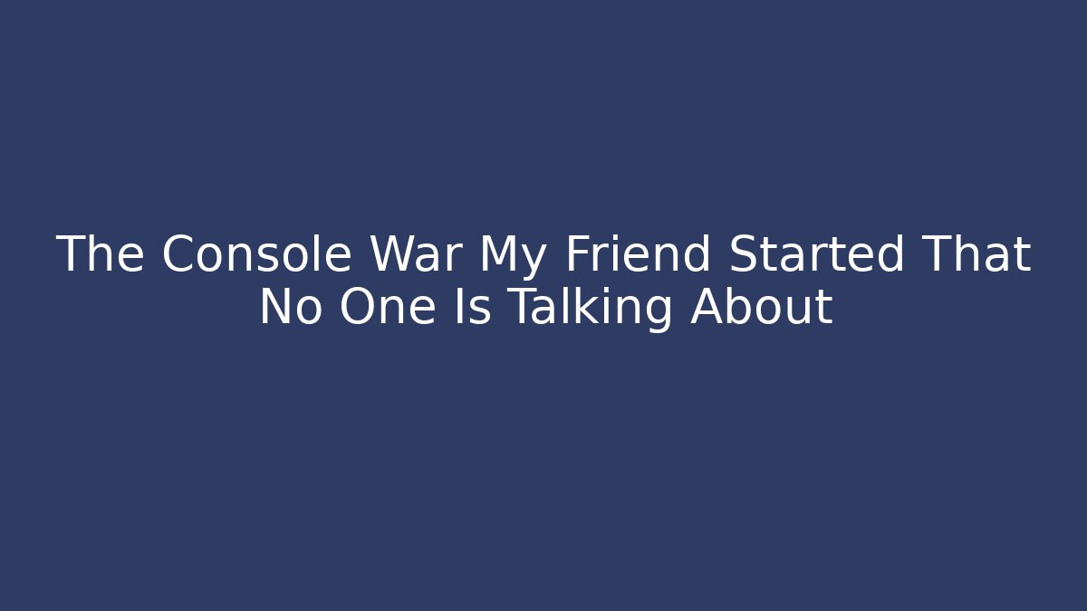 The Console War My Friend Started That No One Is Talking About - Create More Assets