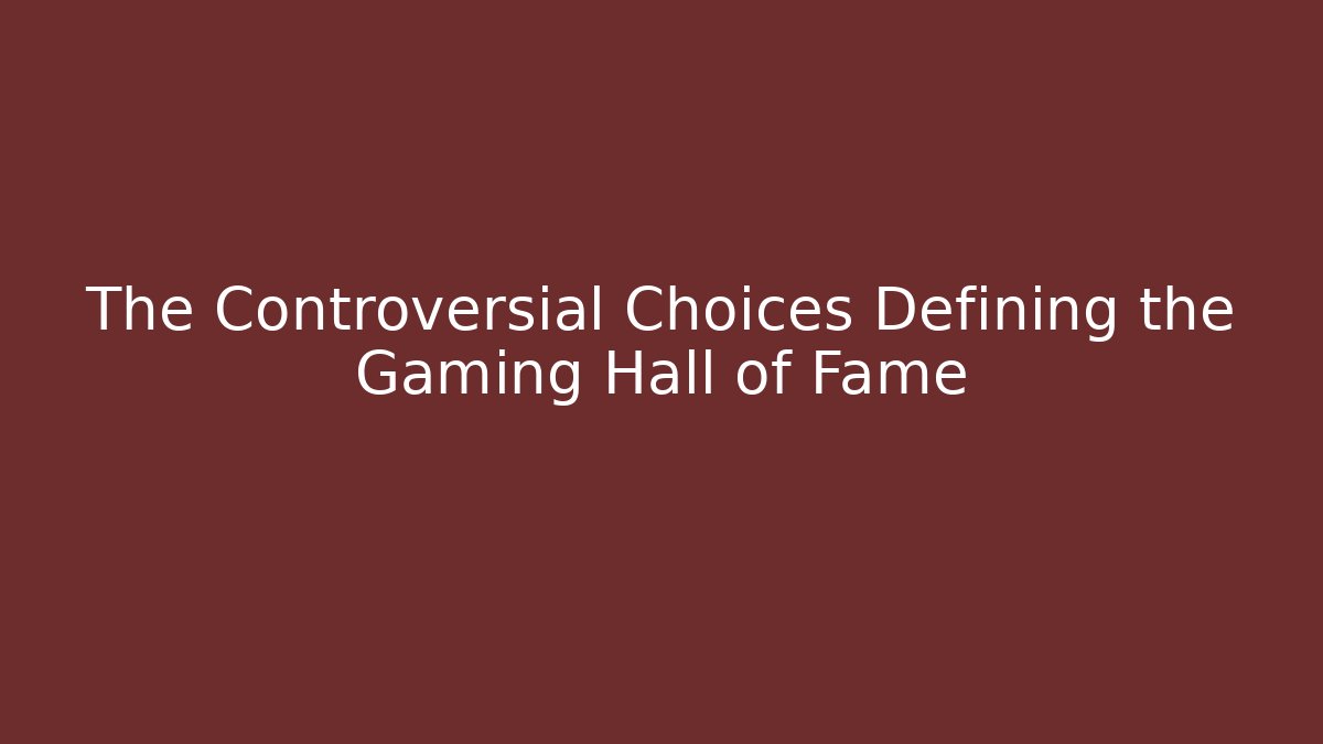 The Controversial Choices Defining the Gaming Hall of Fame