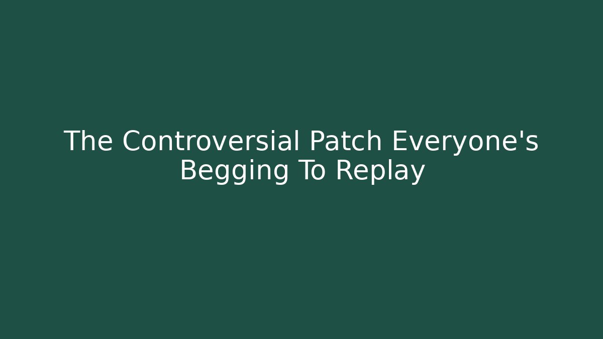 The Controversial Patch Everyone's Begging To Replay - Create More Assets