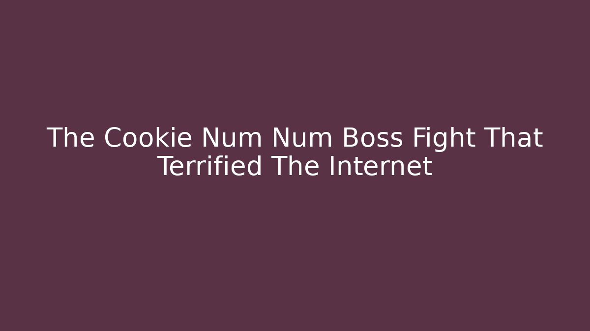 The Cookie Num Num Boss Fight That Terrified The Internet