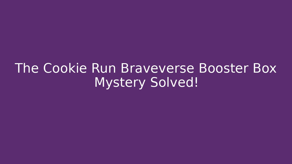 The Cookie Run Braveverse Booster Box Mystery Solved!