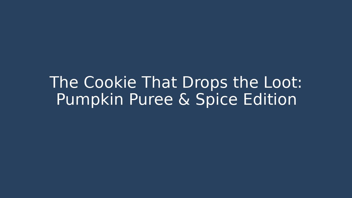 The Cookie That Drops the Loot: Pumpkin Puree & Spice Edition