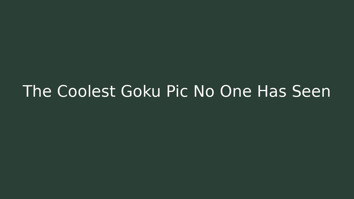 The Coolest Goku Pic No One Has Seen
