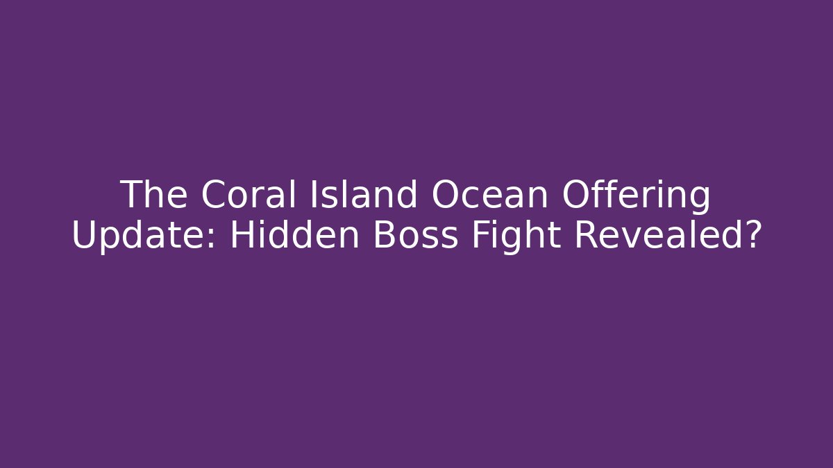 The Coral Island Ocean Offering Update: Hidden Boss Fight Revealed?