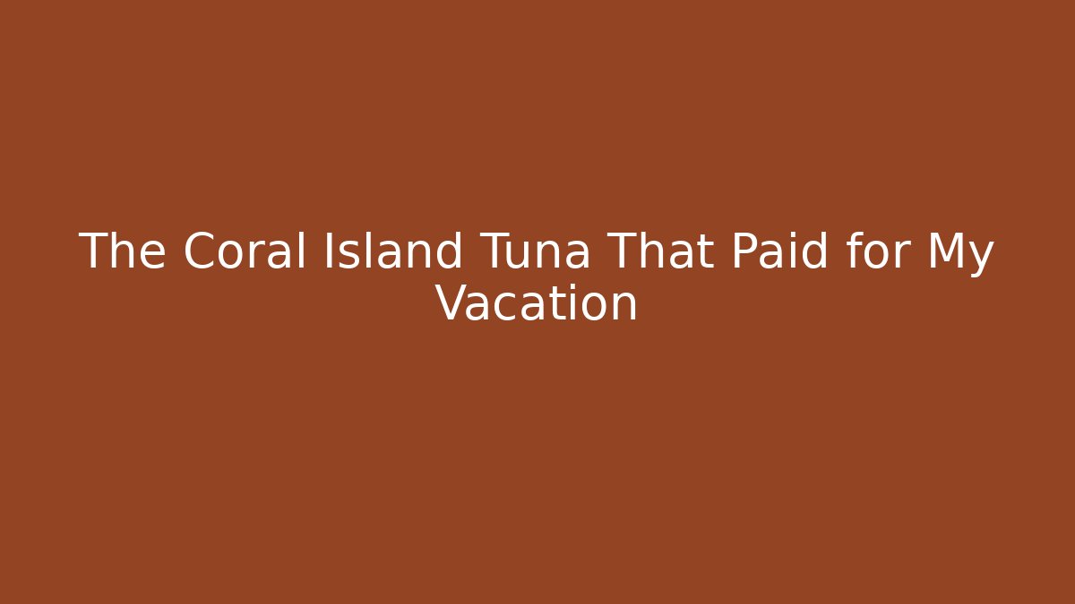The Coral Island Tuna That Paid for My Vacation