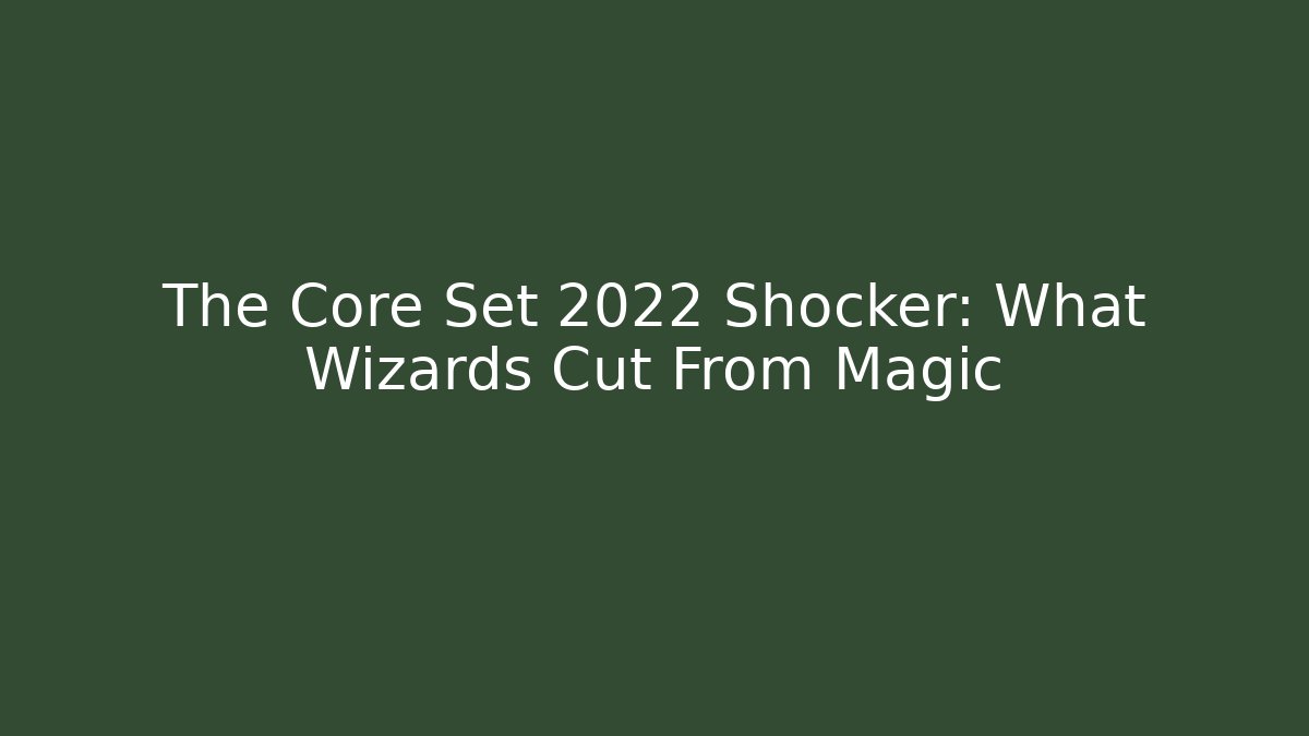 The Core Set 2022 Shocker: What Wizards Cut From Magic