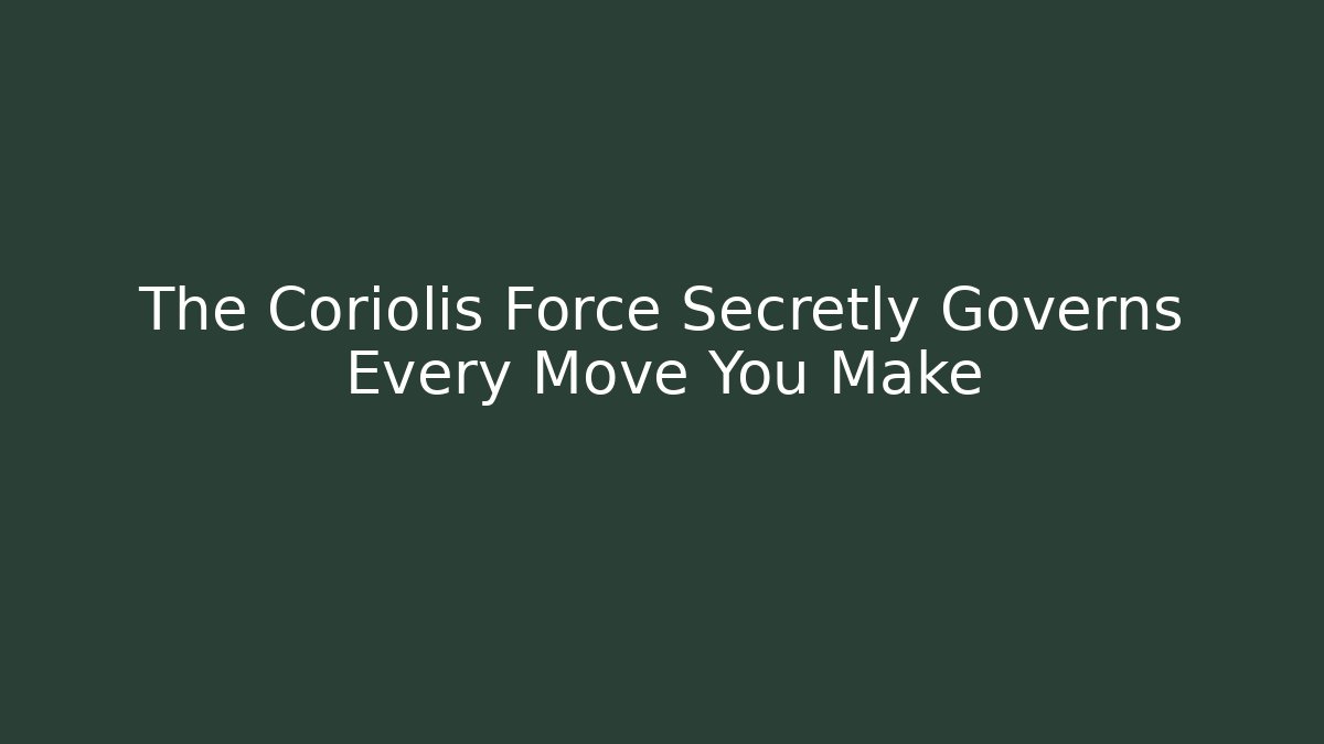 The Coriolis Force Secretly Governs Every Move You Make