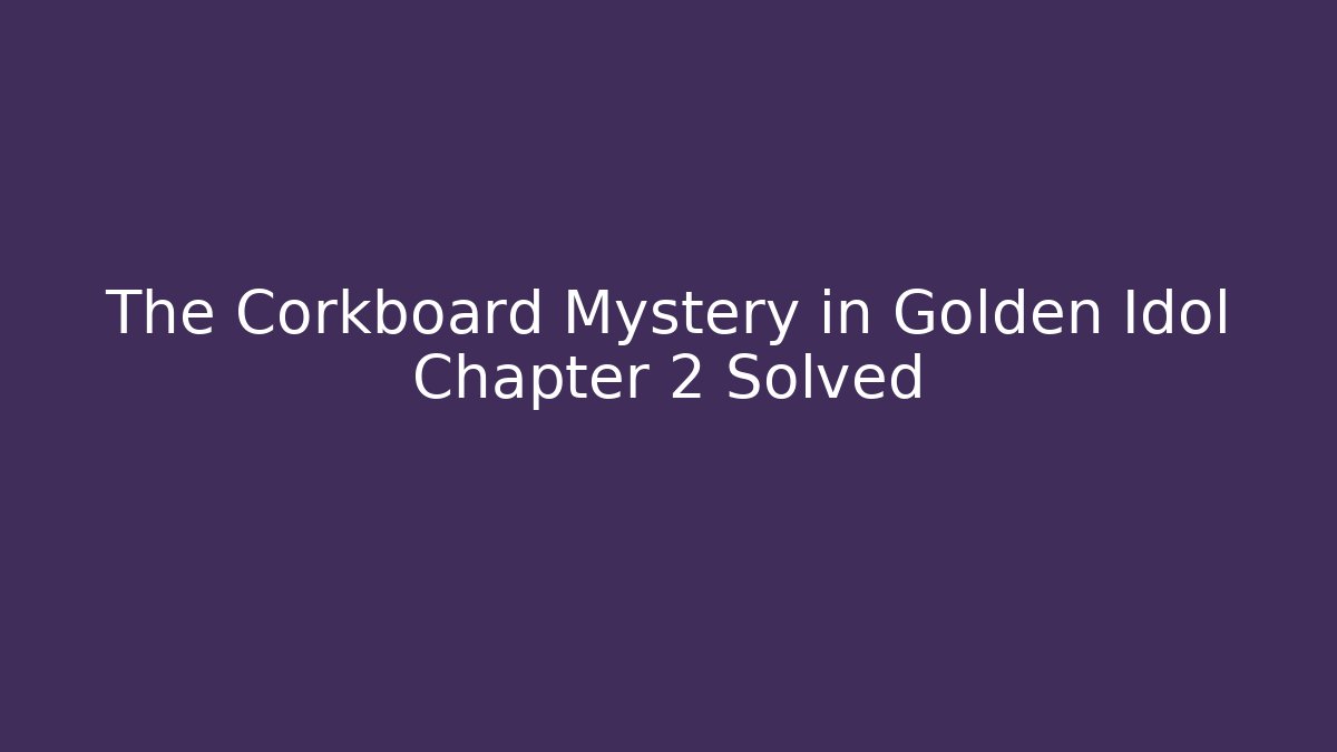The Corkboard Mystery in Golden Idol Chapter 2 Solved