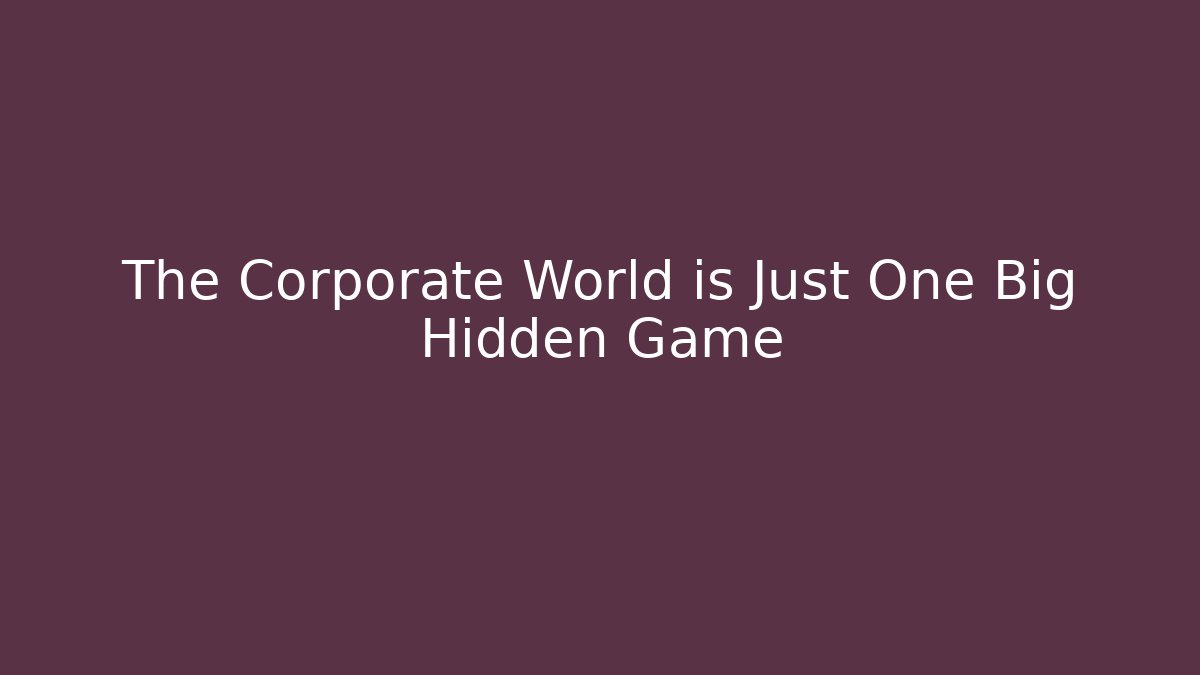 The Corporate World is Just One Big Hidden Game