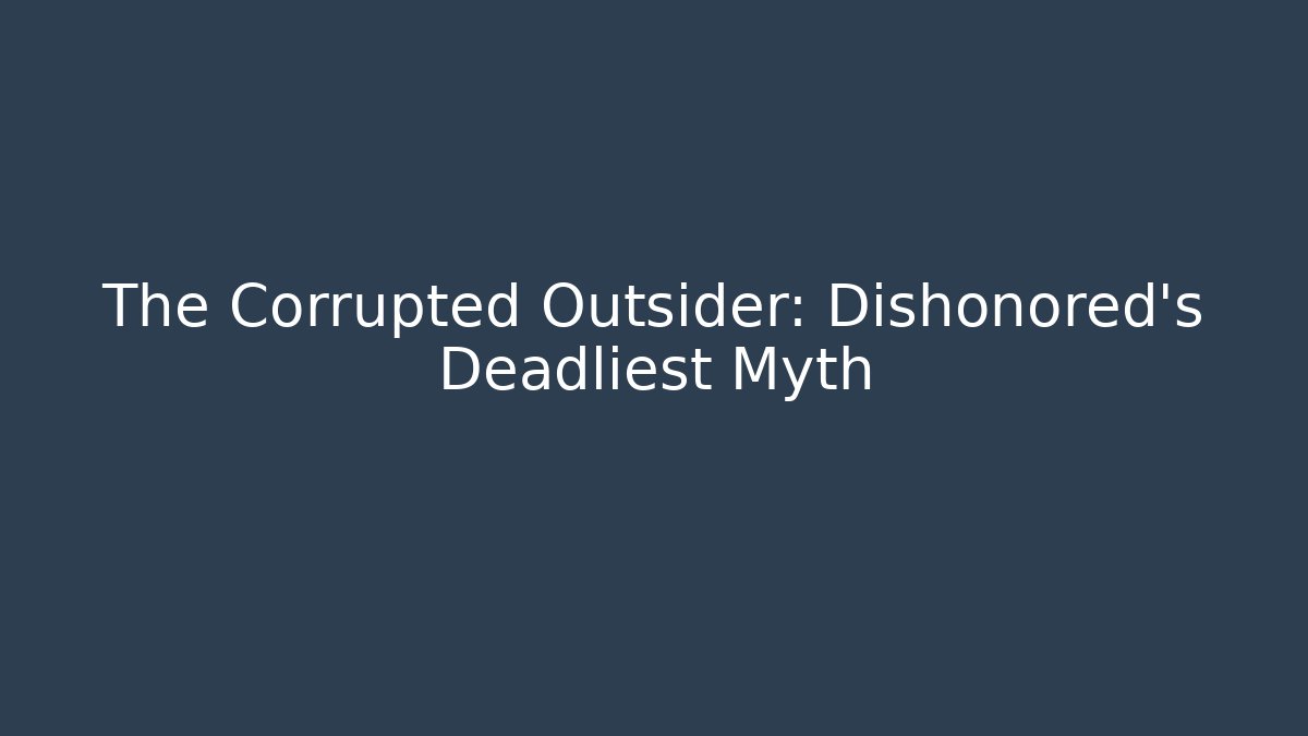 The Corrupted Outsider: Dishonored's Deadliest Myth
