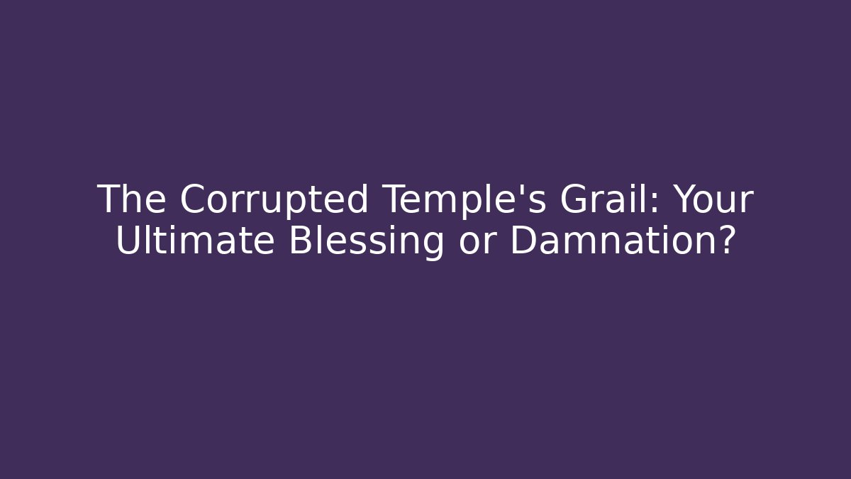 The Corrupted Temple’s Grail: Your Ultimate Blessing or Damnation?
