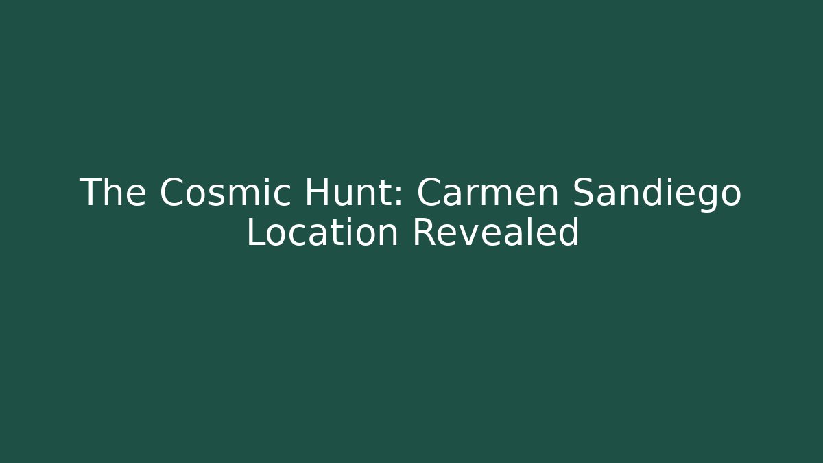 The Cosmic Hunt: Carmen Sandiego Location Revealed
