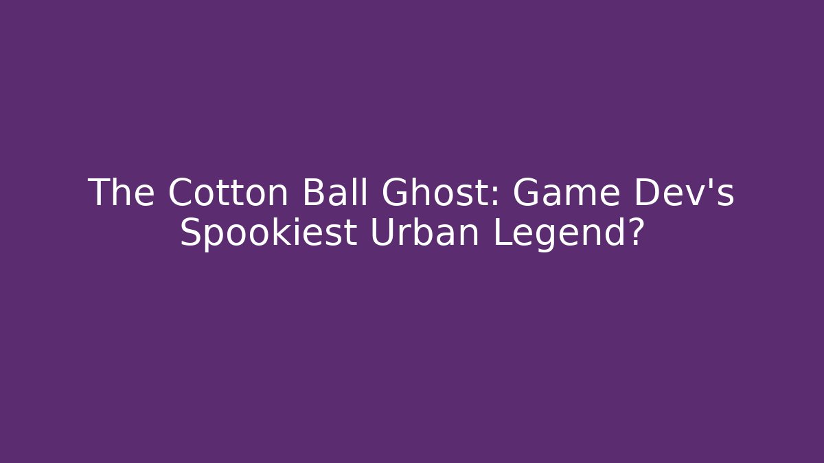 The Cotton Ball Ghost: Game Dev's Spookiest Urban Legend?