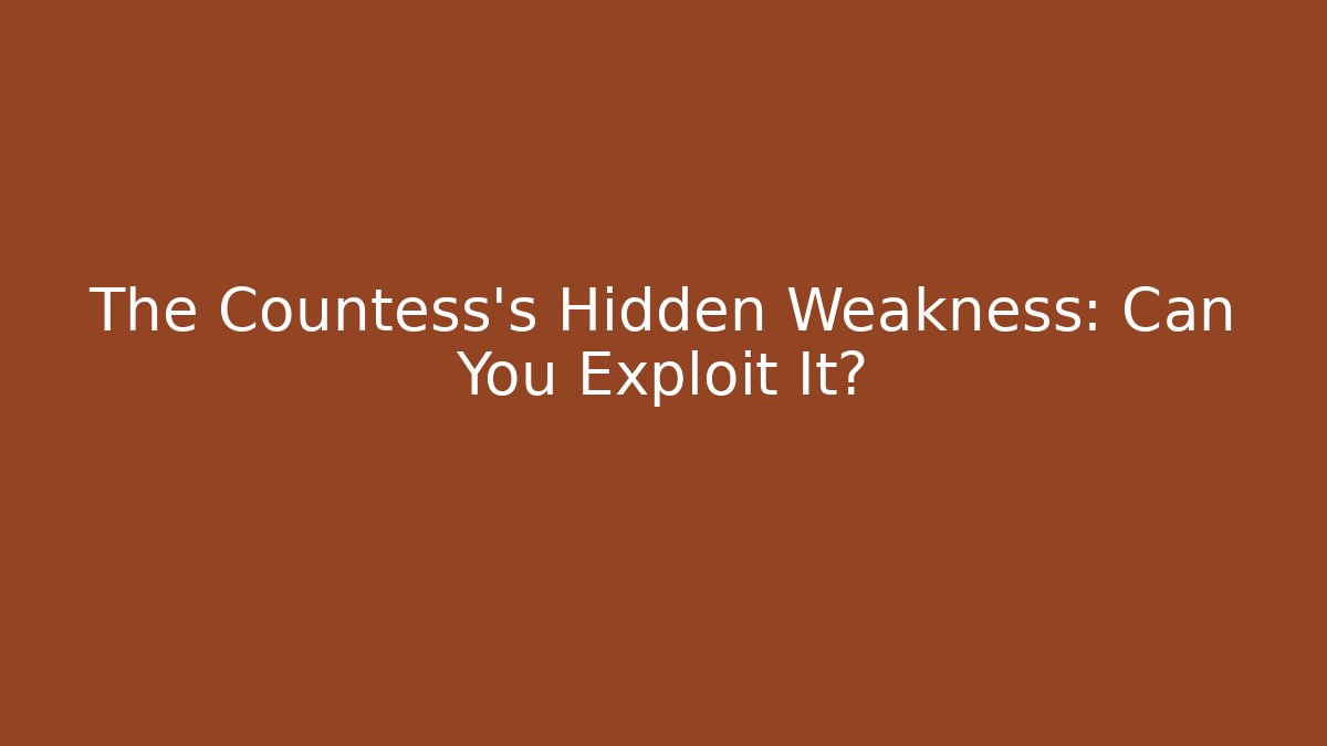 The Countess's Hidden Weakness: Can You Exploit It?