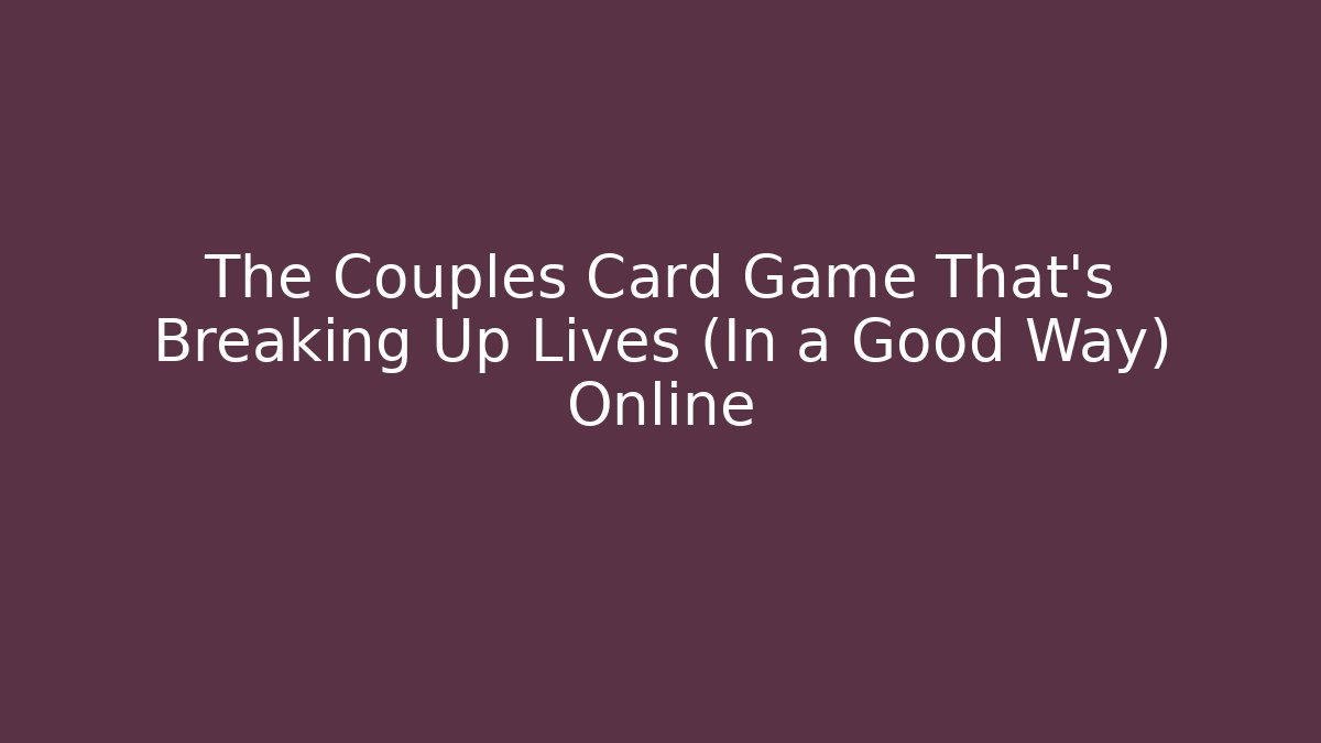 The Couples Card Game That's Breaking Up Lives (In a Good Way) Online