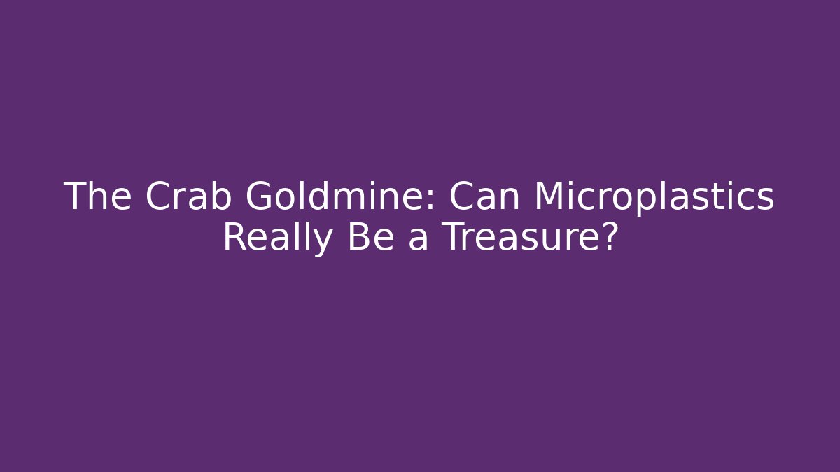 The Crab Goldmine: Can Microplastics Really Be a Treasure?