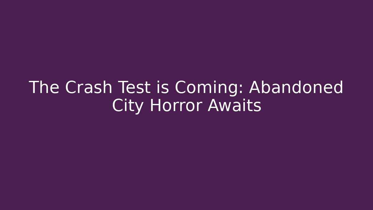 The Crash Test is Coming: Abandoned City Horror Awaits