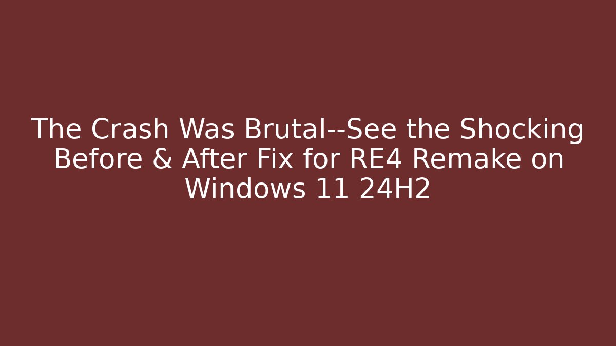 The Crash Was Brutal—See the Shocking Before & After Fix for RE4 Remake on Windows 11 24H2