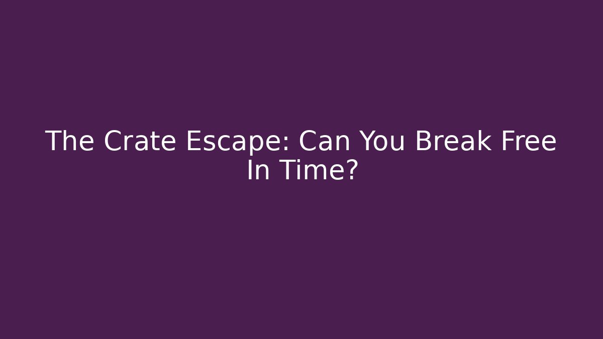 The Crate Escape: Can You Break Free In Time?