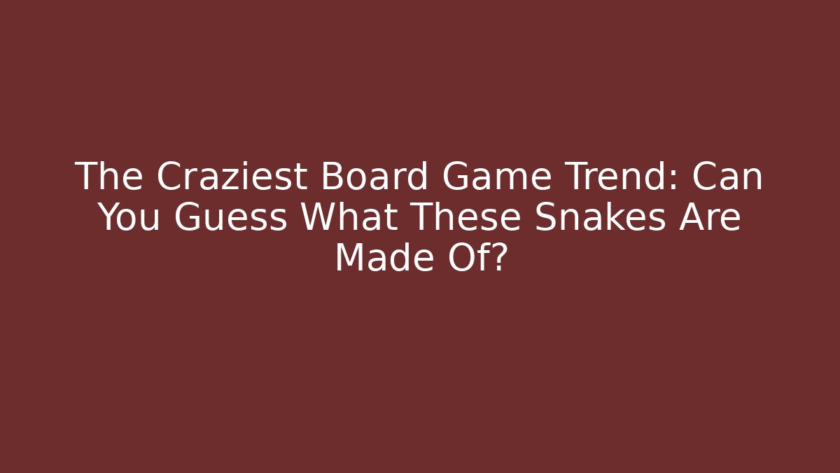 The Craziest Board Game Trend: Can You Guess What These Snakes Are Made Of?