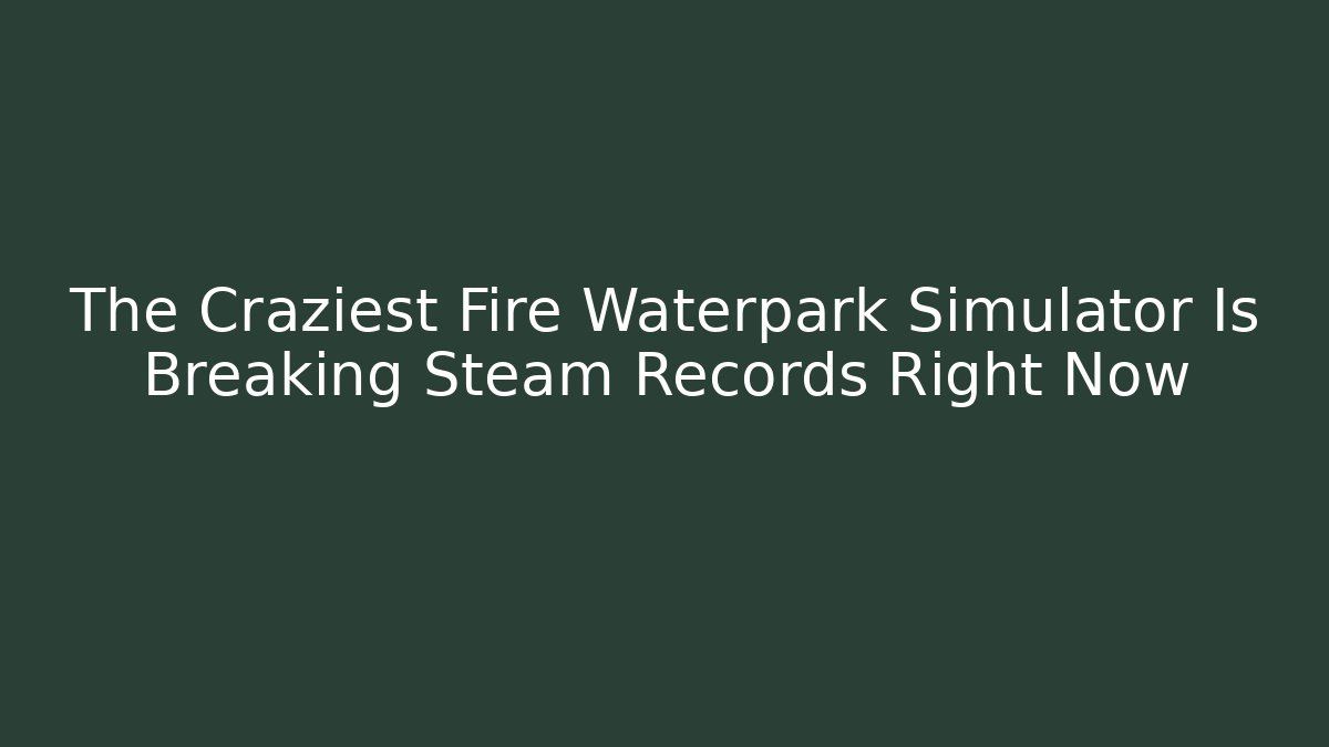 The Craziest Fire Waterpark Simulator Is Breaking Steam Records Right Now