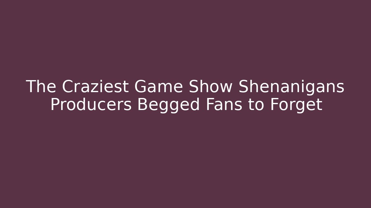 The Craziest Game Show Shenanigans Producers Begged Fans to Forget