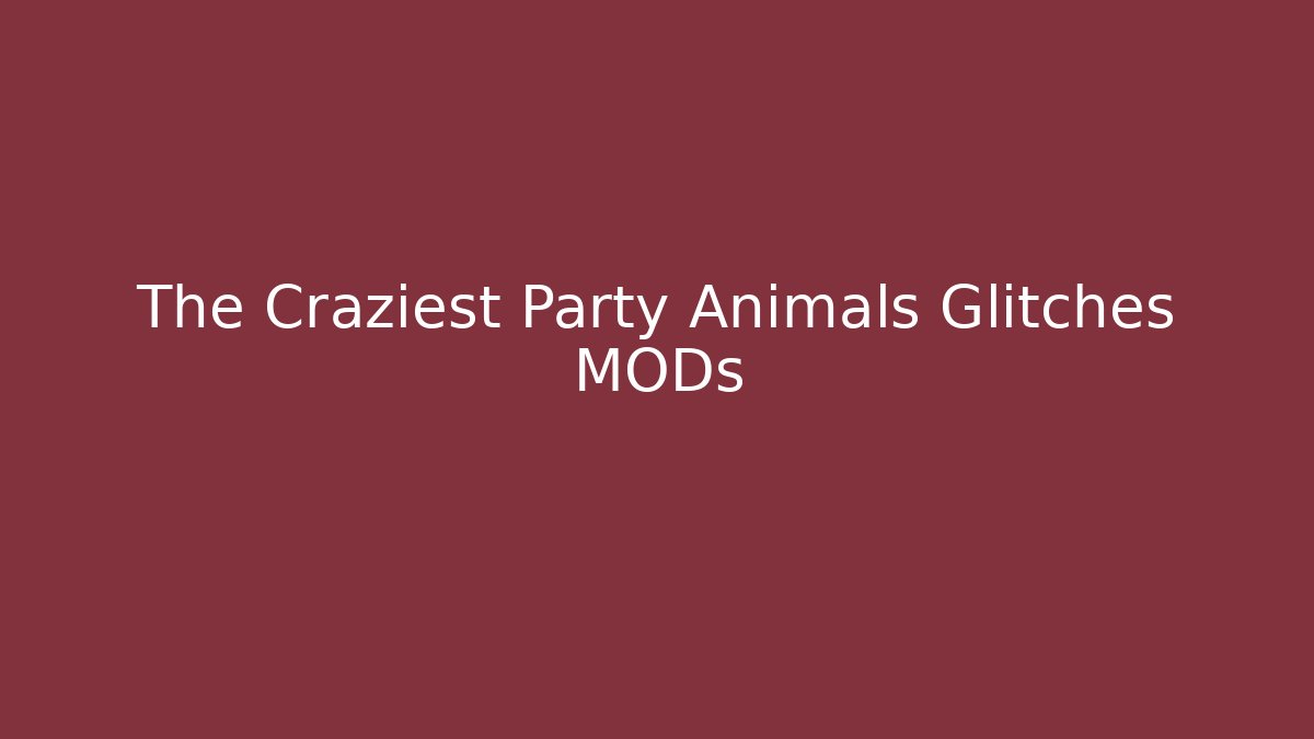 The Craziest Party Animals Glitches MODs