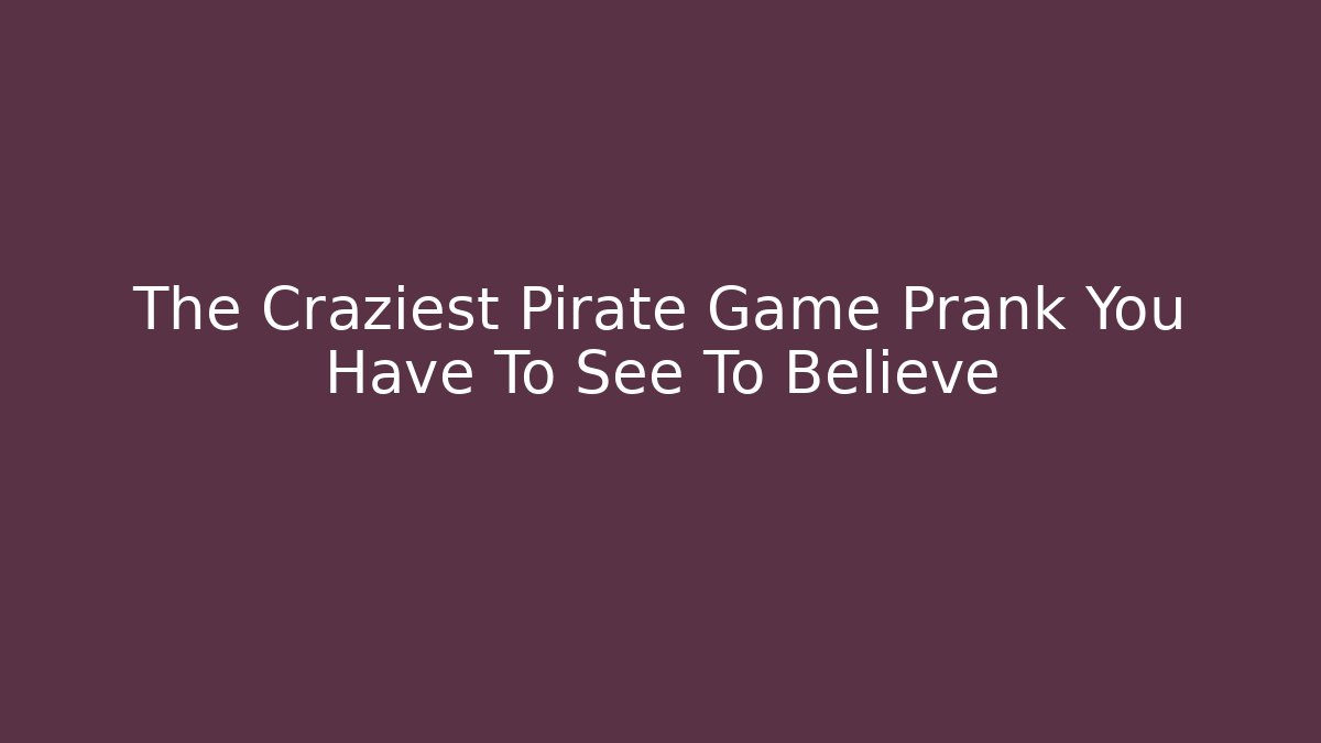 The Craziest Pirate Game Prank You Have To See To Believe